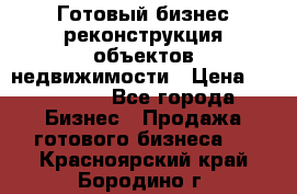 Готовый бизнес-реконструкция объектов недвижимости › Цена ­ 600 000 - Все города Бизнес » Продажа готового бизнеса   . Красноярский край,Бородино г.